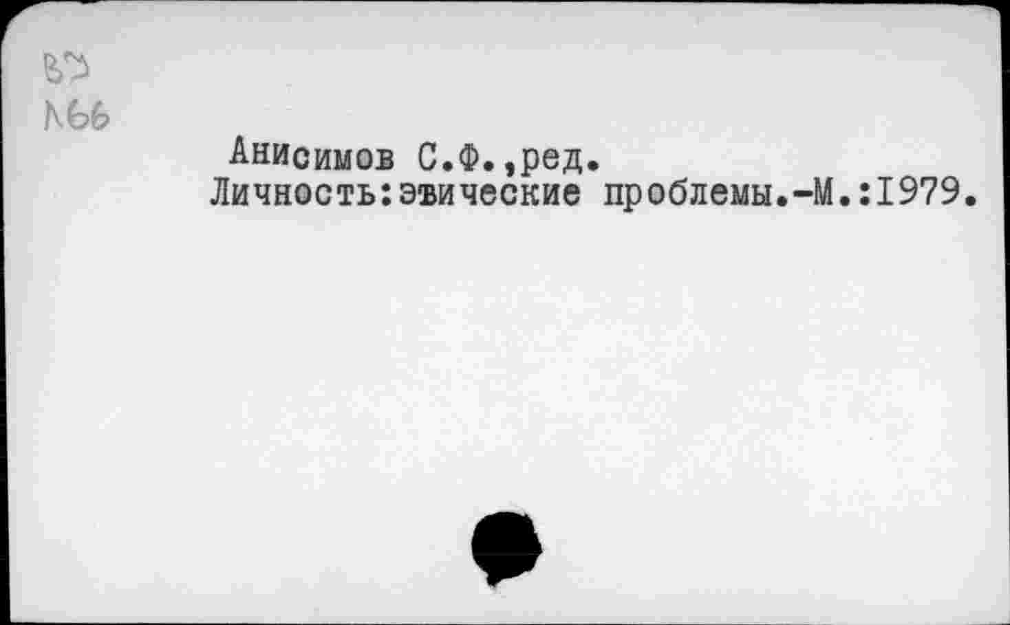 ﻿№
NU
Анисимов С.Ф.,ред.
Личность:эвические проблемы.-М.:1979